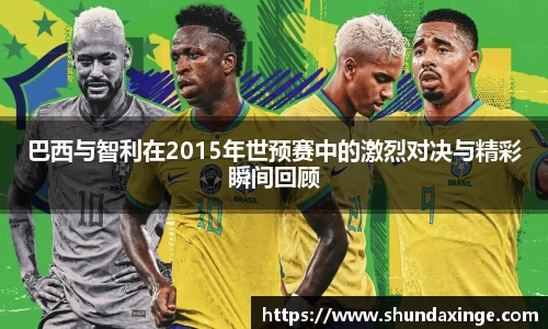 巴西与智利在2015年世预赛中的激烈对决与精彩瞬间回顾