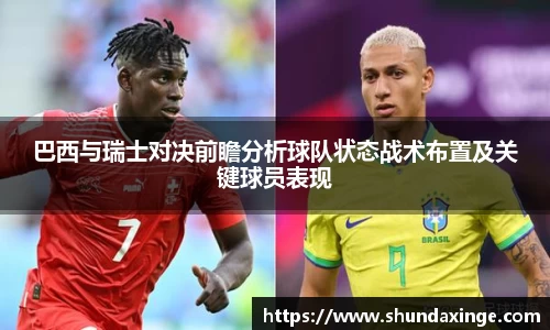 巴西与瑞士对决前瞻分析球队状态战术布置及关键球员表现